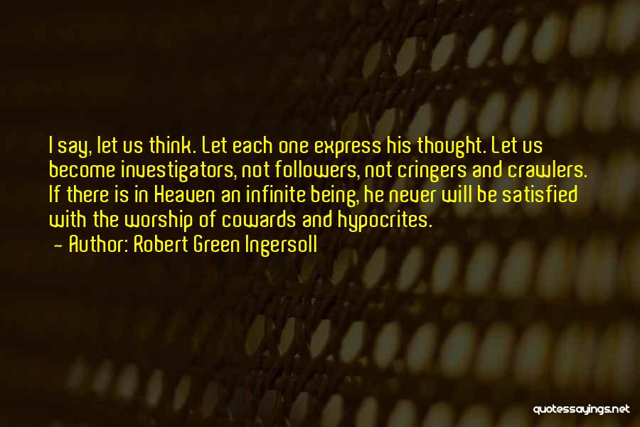 Robert Green Ingersoll Quotes: I Say, Let Us Think. Let Each One Express His Thought. Let Us Become Investigators, Not Followers, Not Cringers And