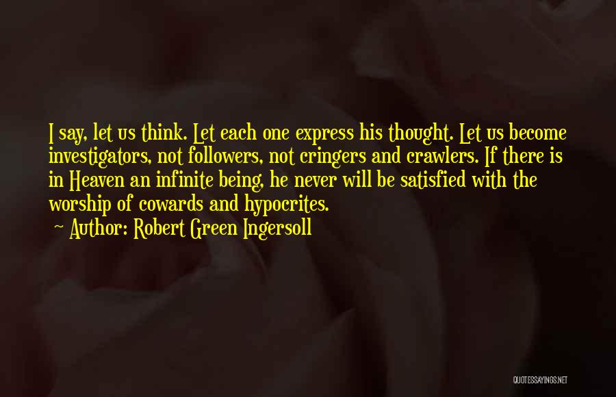 Robert Green Ingersoll Quotes: I Say, Let Us Think. Let Each One Express His Thought. Let Us Become Investigators, Not Followers, Not Cringers And