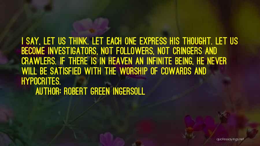 Robert Green Ingersoll Quotes: I Say, Let Us Think. Let Each One Express His Thought. Let Us Become Investigators, Not Followers, Not Cringers And