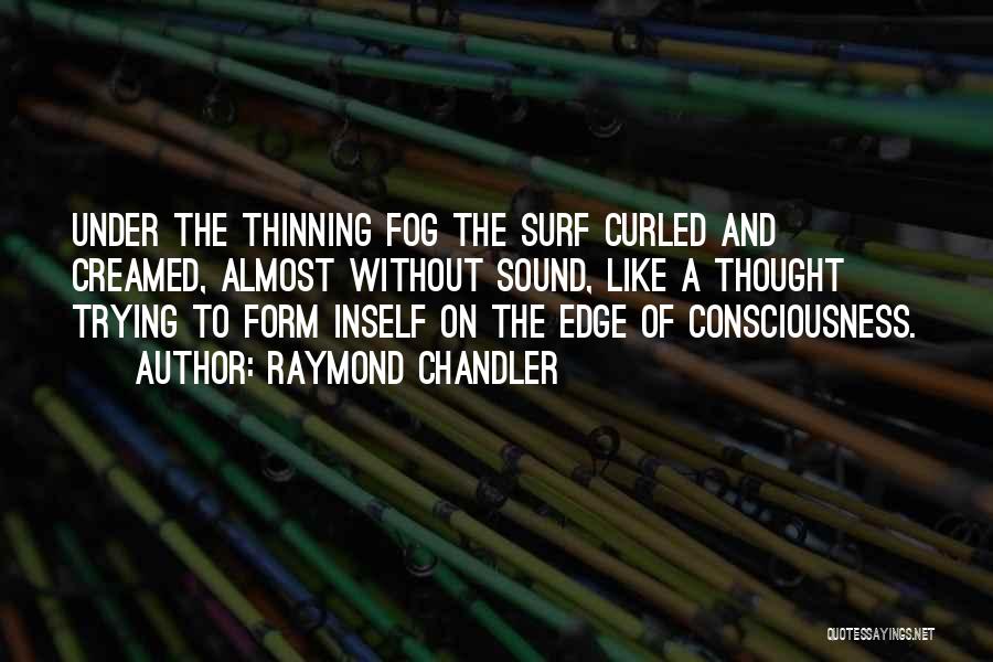 Raymond Chandler Quotes: Under The Thinning Fog The Surf Curled And Creamed, Almost Without Sound, Like A Thought Trying To Form Inself On