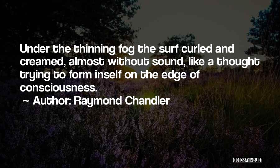 Raymond Chandler Quotes: Under The Thinning Fog The Surf Curled And Creamed, Almost Without Sound, Like A Thought Trying To Form Inself On