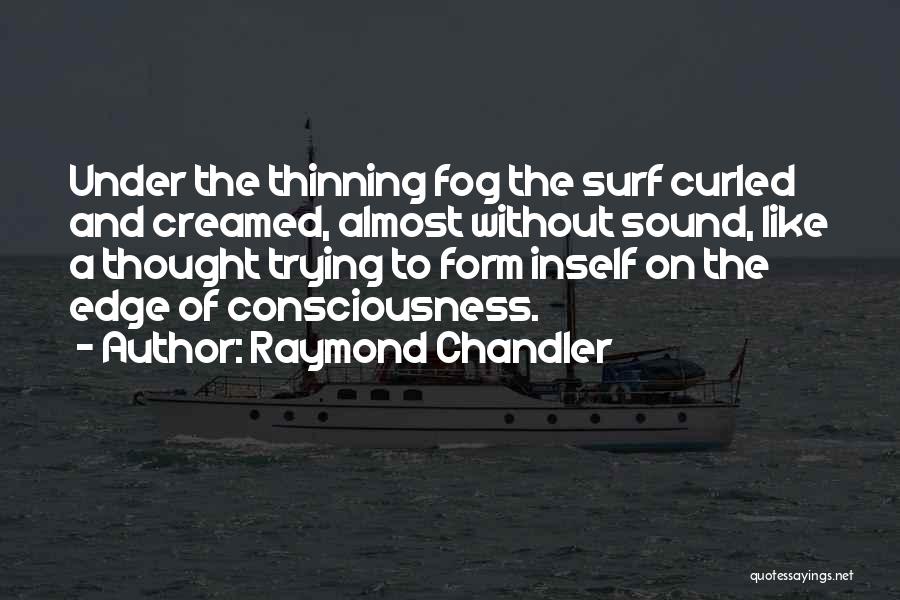 Raymond Chandler Quotes: Under The Thinning Fog The Surf Curled And Creamed, Almost Without Sound, Like A Thought Trying To Form Inself On