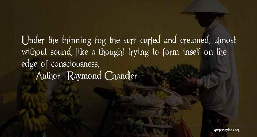 Raymond Chandler Quotes: Under The Thinning Fog The Surf Curled And Creamed, Almost Without Sound, Like A Thought Trying To Form Inself On
