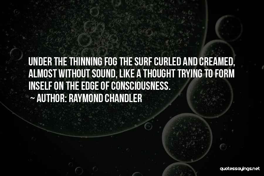 Raymond Chandler Quotes: Under The Thinning Fog The Surf Curled And Creamed, Almost Without Sound, Like A Thought Trying To Form Inself On