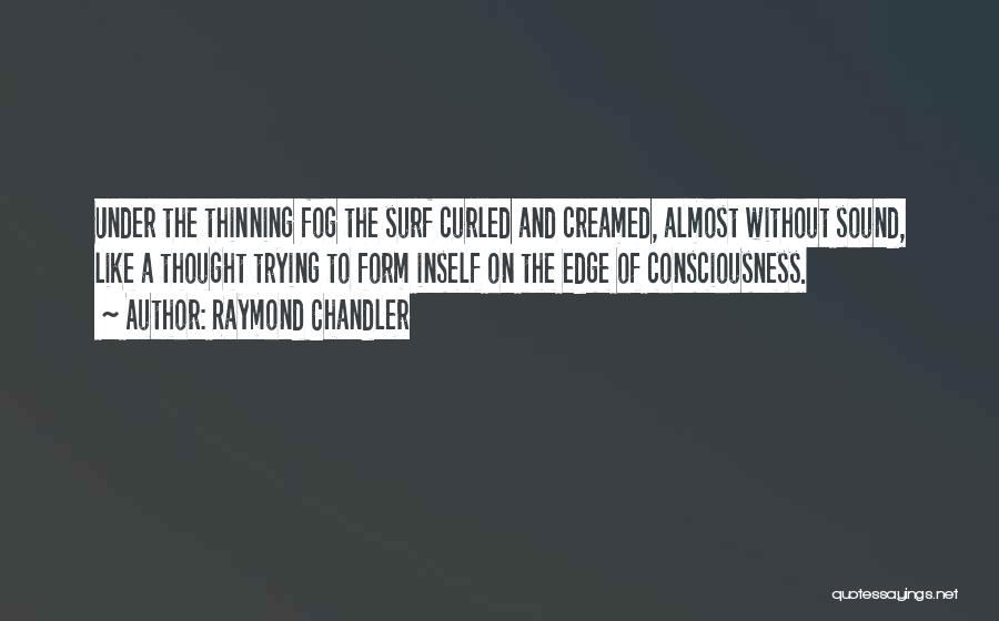 Raymond Chandler Quotes: Under The Thinning Fog The Surf Curled And Creamed, Almost Without Sound, Like A Thought Trying To Form Inself On