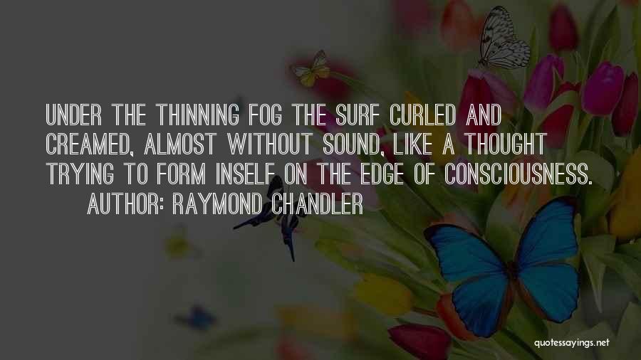 Raymond Chandler Quotes: Under The Thinning Fog The Surf Curled And Creamed, Almost Without Sound, Like A Thought Trying To Form Inself On
