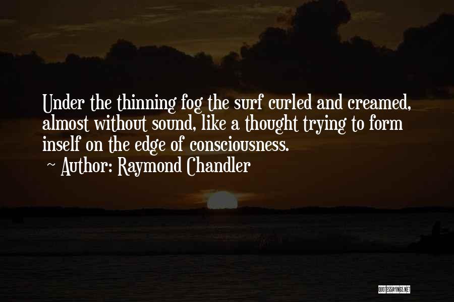 Raymond Chandler Quotes: Under The Thinning Fog The Surf Curled And Creamed, Almost Without Sound, Like A Thought Trying To Form Inself On