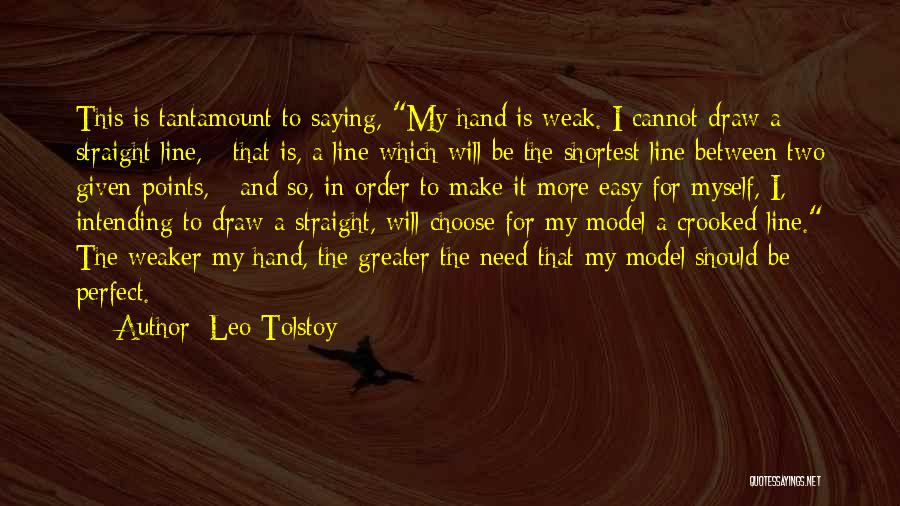 Leo Tolstoy Quotes: This Is Tantamount To Saying, My Hand Is Weak. I Cannot Draw A Straight Line, - That Is, A Line