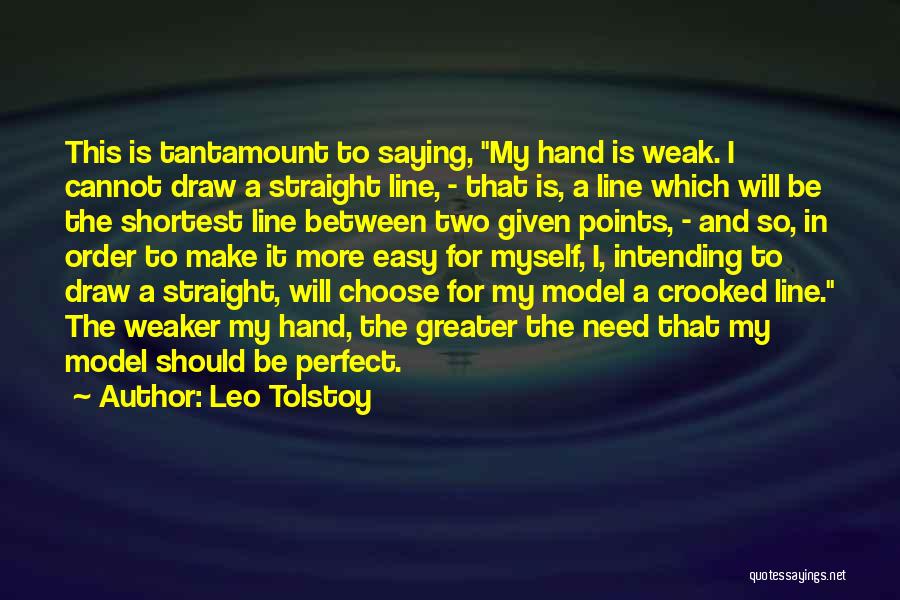 Leo Tolstoy Quotes: This Is Tantamount To Saying, My Hand Is Weak. I Cannot Draw A Straight Line, - That Is, A Line