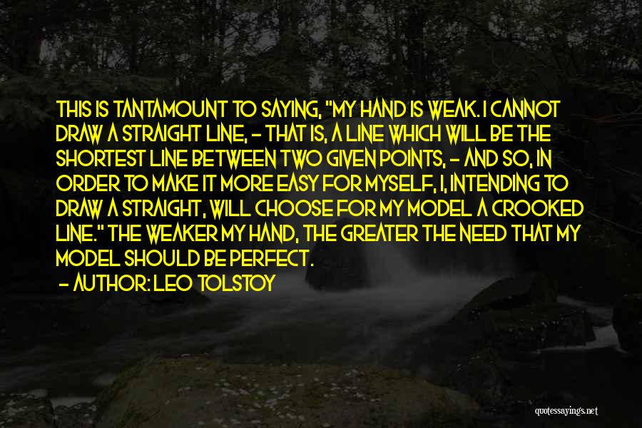 Leo Tolstoy Quotes: This Is Tantamount To Saying, My Hand Is Weak. I Cannot Draw A Straight Line, - That Is, A Line
