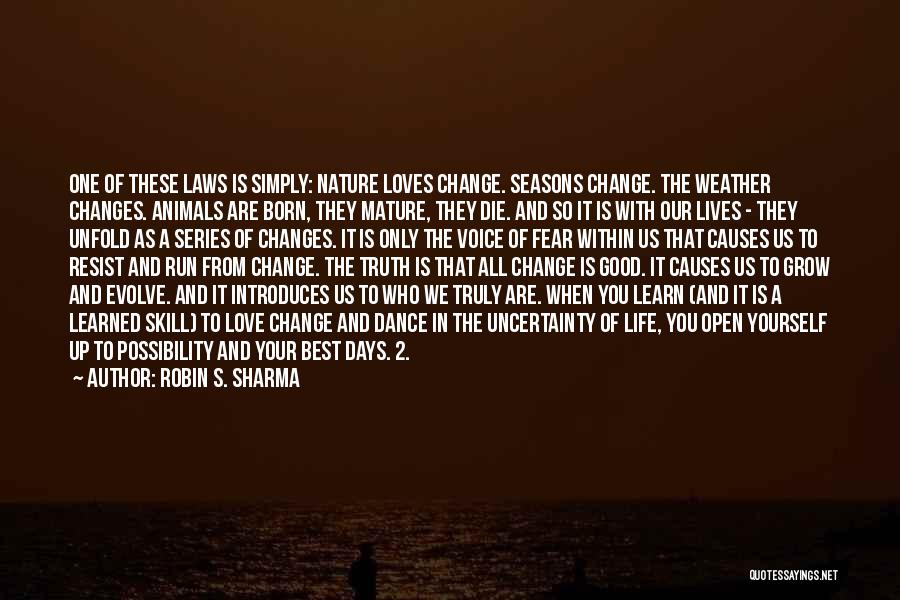 Robin S. Sharma Quotes: One Of These Laws Is Simply: Nature Loves Change. Seasons Change. The Weather Changes. Animals Are Born, They Mature, They