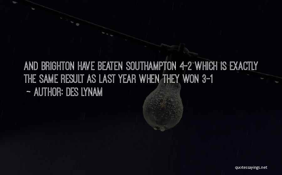 Des Lynam Quotes: And Brighton Have Beaten Southampton 4-2 Which Is Exactly The Same Result As Last Year When They Won 3-1