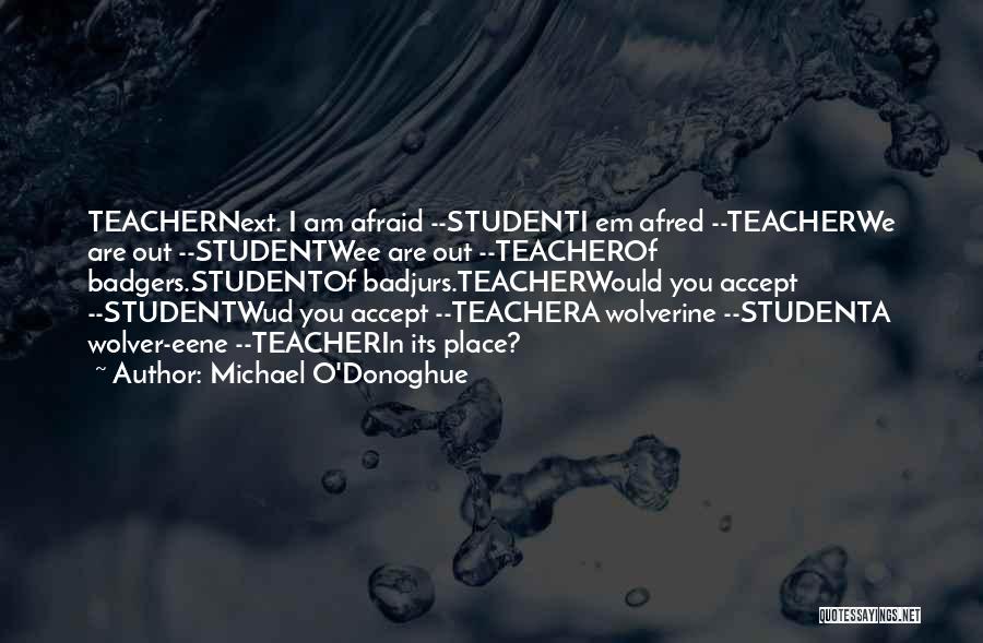 Michael O'Donoghue Quotes: Teachernext. I Am Afraid --studenti Em Afred --teacherwe Are Out --studentwee Are Out --teacherof Badgers.studentof Badjurs.teacherwould You Accept --studentwud You