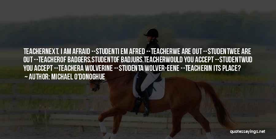 Michael O'Donoghue Quotes: Teachernext. I Am Afraid --studenti Em Afred --teacherwe Are Out --studentwee Are Out --teacherof Badgers.studentof Badjurs.teacherwould You Accept --studentwud You