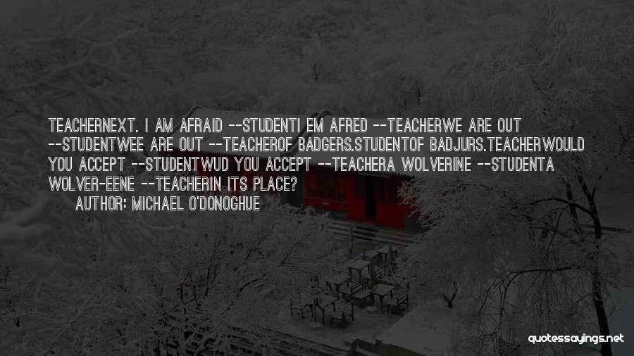 Michael O'Donoghue Quotes: Teachernext. I Am Afraid --studenti Em Afred --teacherwe Are Out --studentwee Are Out --teacherof Badgers.studentof Badjurs.teacherwould You Accept --studentwud You