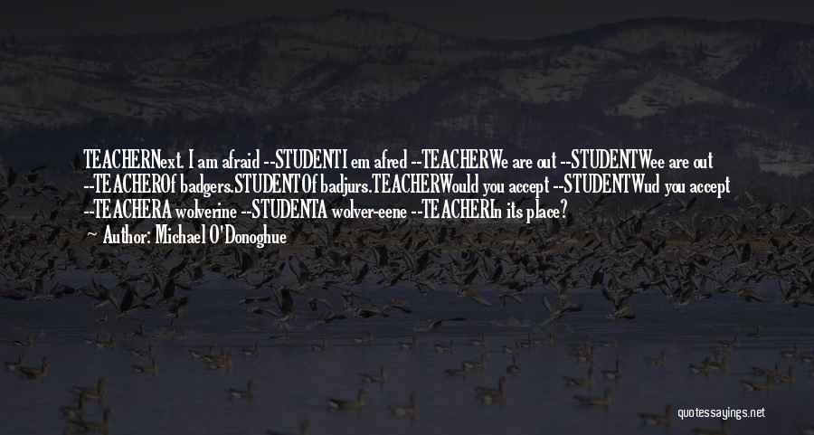 Michael O'Donoghue Quotes: Teachernext. I Am Afraid --studenti Em Afred --teacherwe Are Out --studentwee Are Out --teacherof Badgers.studentof Badjurs.teacherwould You Accept --studentwud You