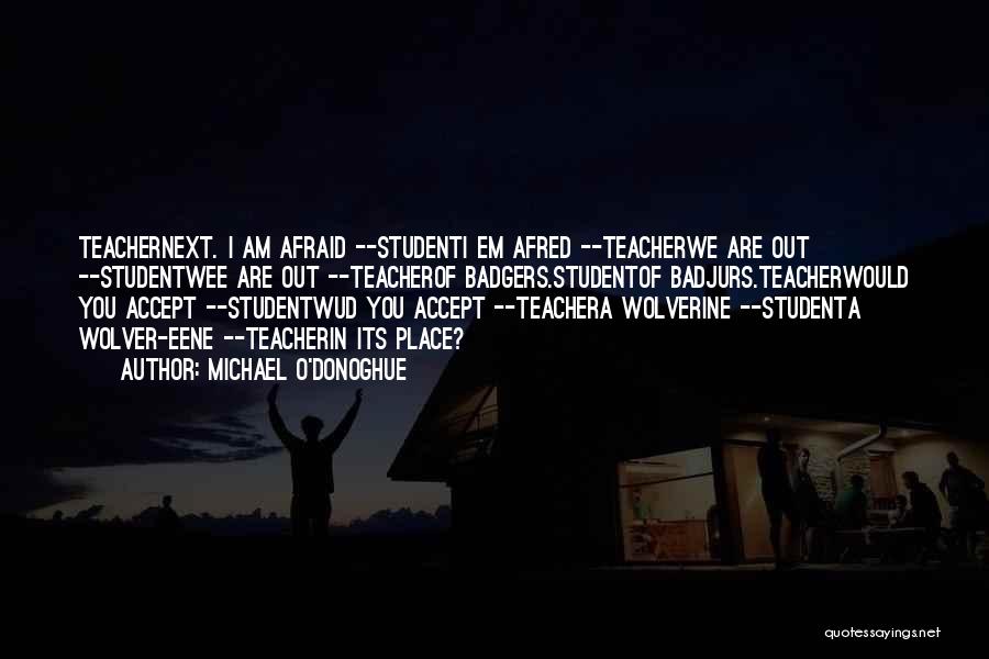 Michael O'Donoghue Quotes: Teachernext. I Am Afraid --studenti Em Afred --teacherwe Are Out --studentwee Are Out --teacherof Badgers.studentof Badjurs.teacherwould You Accept --studentwud You