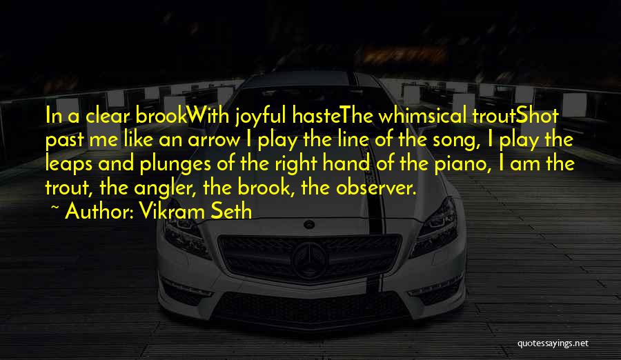 Vikram Seth Quotes: In A Clear Brookwith Joyful Hastethe Whimsical Troutshot Past Me Like An Arrow I Play The Line Of The Song,