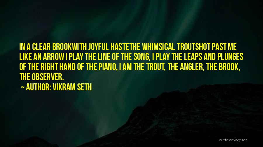 Vikram Seth Quotes: In A Clear Brookwith Joyful Hastethe Whimsical Troutshot Past Me Like An Arrow I Play The Line Of The Song,