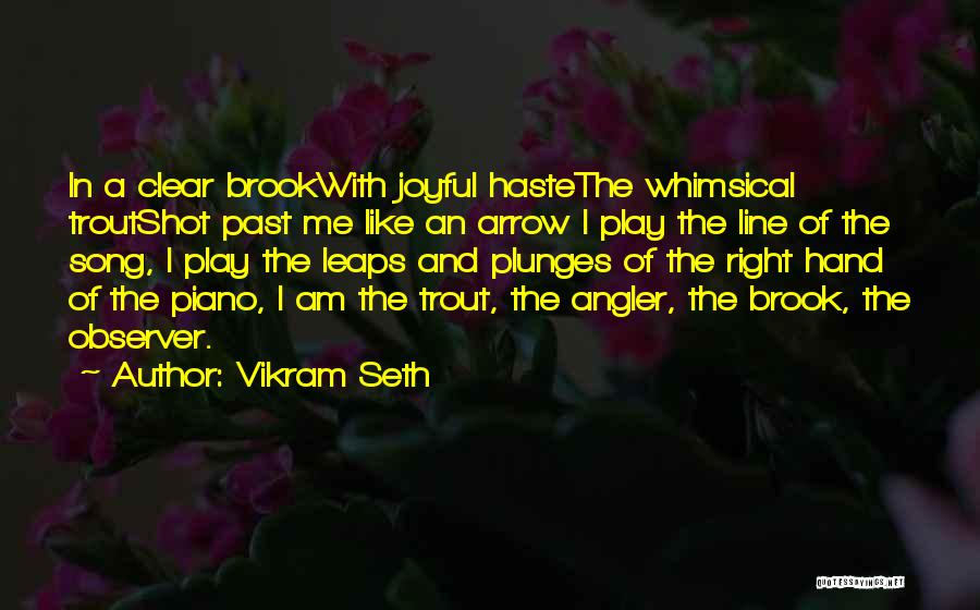Vikram Seth Quotes: In A Clear Brookwith Joyful Hastethe Whimsical Troutshot Past Me Like An Arrow I Play The Line Of The Song,