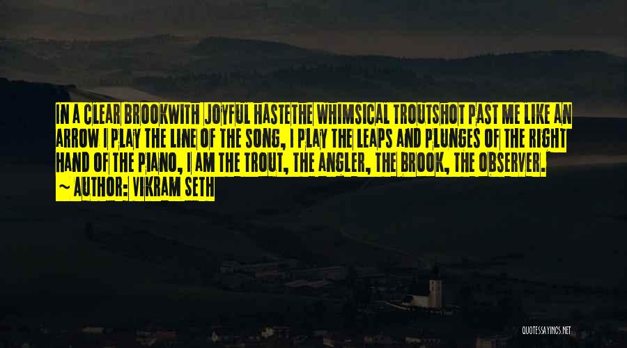 Vikram Seth Quotes: In A Clear Brookwith Joyful Hastethe Whimsical Troutshot Past Me Like An Arrow I Play The Line Of The Song,