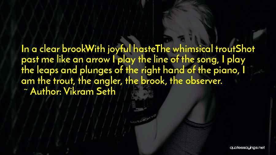 Vikram Seth Quotes: In A Clear Brookwith Joyful Hastethe Whimsical Troutshot Past Me Like An Arrow I Play The Line Of The Song,