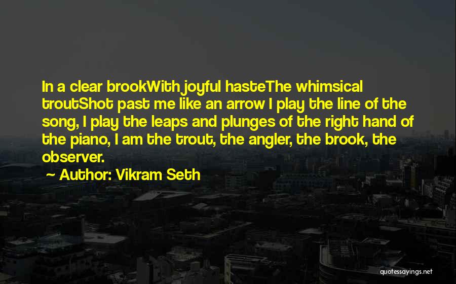 Vikram Seth Quotes: In A Clear Brookwith Joyful Hastethe Whimsical Troutshot Past Me Like An Arrow I Play The Line Of The Song,
