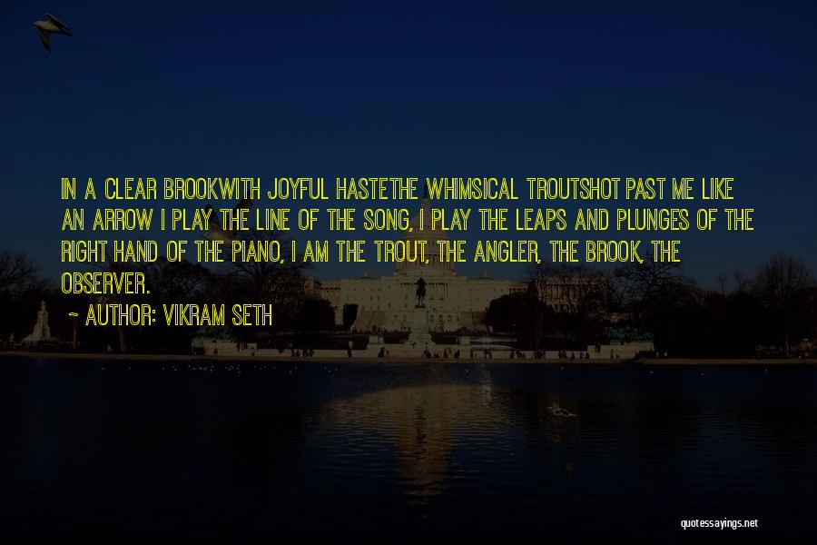 Vikram Seth Quotes: In A Clear Brookwith Joyful Hastethe Whimsical Troutshot Past Me Like An Arrow I Play The Line Of The Song,