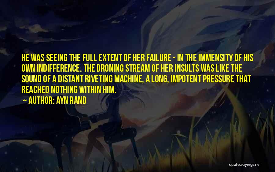 Ayn Rand Quotes: He Was Seeing The Full Extent Of Her Failure - In The Immensity Of His Own Indifference. The Droning Stream