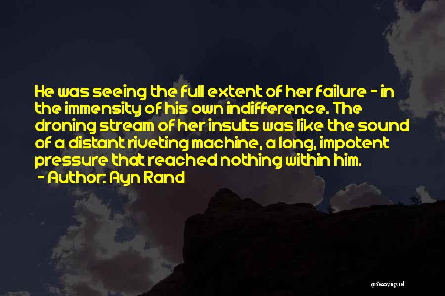 Ayn Rand Quotes: He Was Seeing The Full Extent Of Her Failure - In The Immensity Of His Own Indifference. The Droning Stream