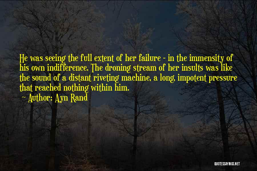 Ayn Rand Quotes: He Was Seeing The Full Extent Of Her Failure - In The Immensity Of His Own Indifference. The Droning Stream