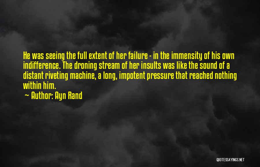 Ayn Rand Quotes: He Was Seeing The Full Extent Of Her Failure - In The Immensity Of His Own Indifference. The Droning Stream