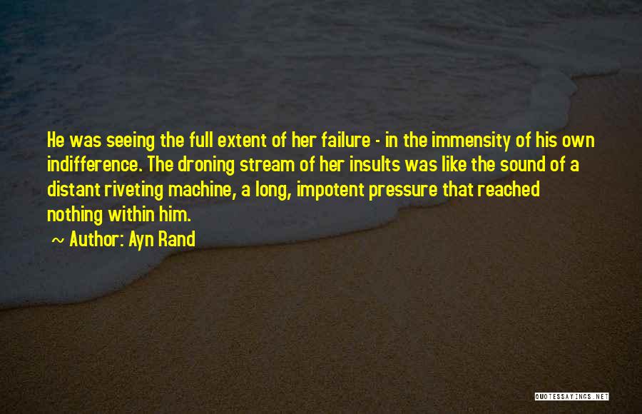 Ayn Rand Quotes: He Was Seeing The Full Extent Of Her Failure - In The Immensity Of His Own Indifference. The Droning Stream