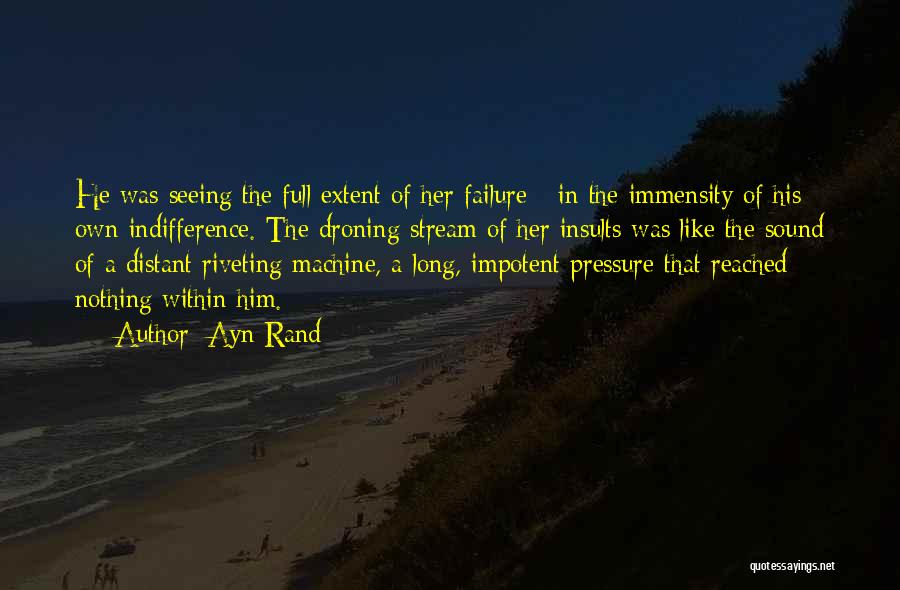 Ayn Rand Quotes: He Was Seeing The Full Extent Of Her Failure - In The Immensity Of His Own Indifference. The Droning Stream