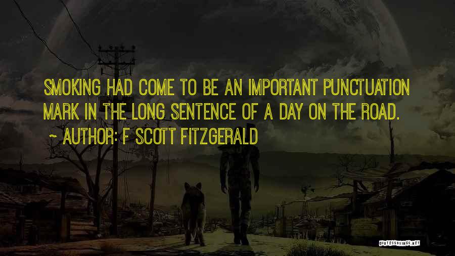 F Scott Fitzgerald Quotes: Smoking Had Come To Be An Important Punctuation Mark In The Long Sentence Of A Day On The Road.