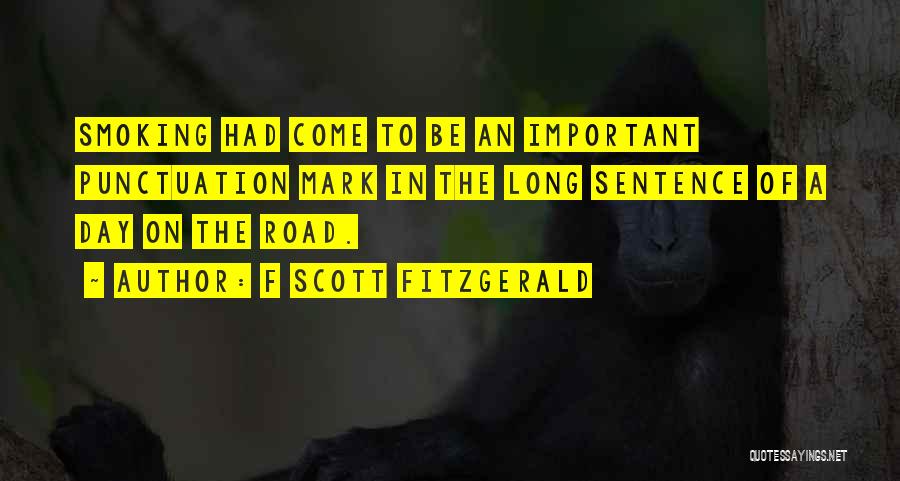 F Scott Fitzgerald Quotes: Smoking Had Come To Be An Important Punctuation Mark In The Long Sentence Of A Day On The Road.