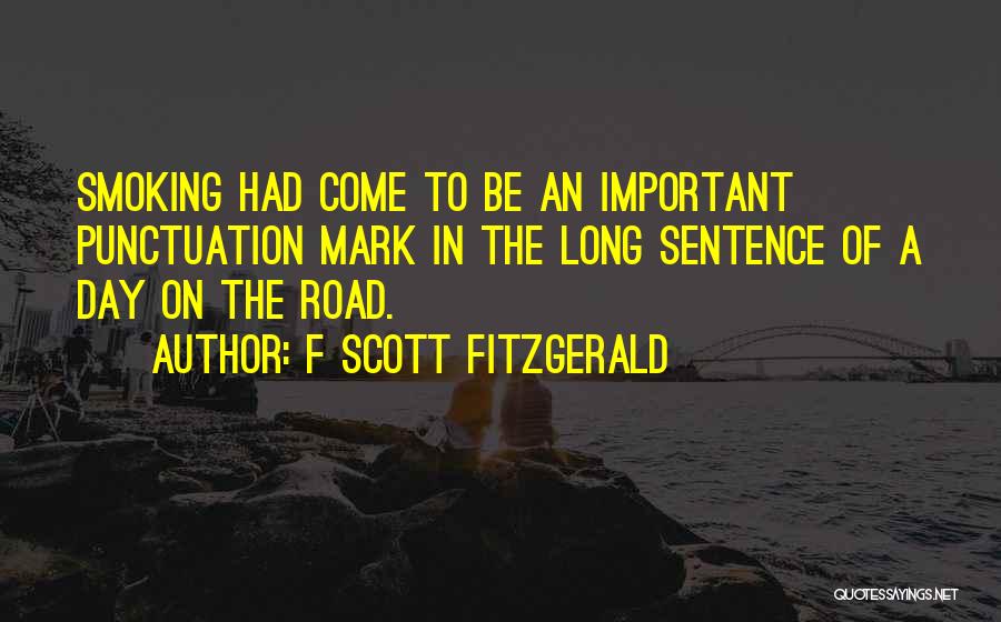F Scott Fitzgerald Quotes: Smoking Had Come To Be An Important Punctuation Mark In The Long Sentence Of A Day On The Road.