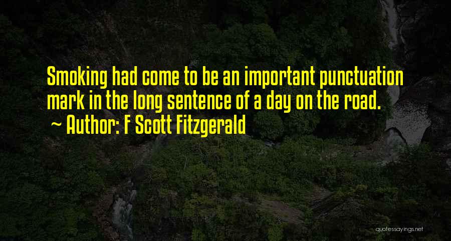 F Scott Fitzgerald Quotes: Smoking Had Come To Be An Important Punctuation Mark In The Long Sentence Of A Day On The Road.
