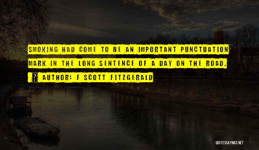 F Scott Fitzgerald Quotes: Smoking Had Come To Be An Important Punctuation Mark In The Long Sentence Of A Day On The Road.
