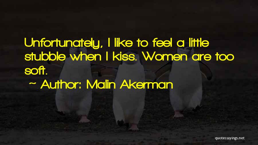 Malin Akerman Quotes: Unfortunately, I Like To Feel A Little Stubble When I Kiss. Women Are Too Soft.