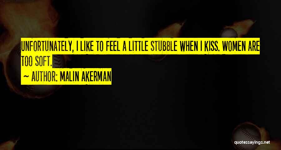 Malin Akerman Quotes: Unfortunately, I Like To Feel A Little Stubble When I Kiss. Women Are Too Soft.