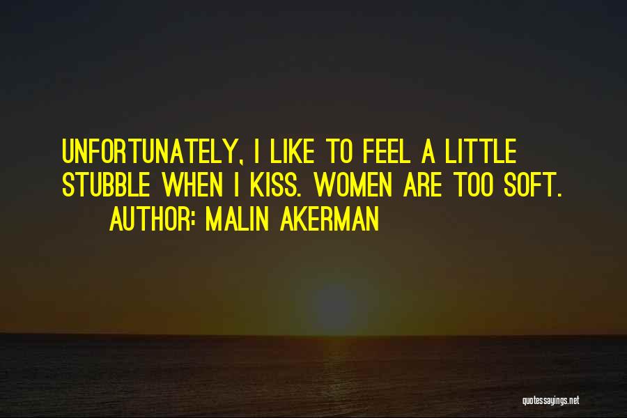 Malin Akerman Quotes: Unfortunately, I Like To Feel A Little Stubble When I Kiss. Women Are Too Soft.