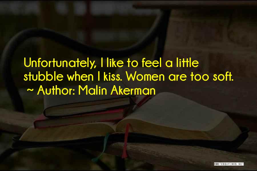 Malin Akerman Quotes: Unfortunately, I Like To Feel A Little Stubble When I Kiss. Women Are Too Soft.