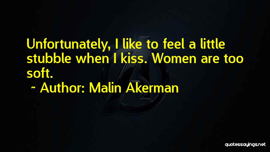 Malin Akerman Quotes: Unfortunately, I Like To Feel A Little Stubble When I Kiss. Women Are Too Soft.