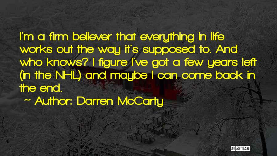 Darren McCarty Quotes: I'm A Firm Believer That Everything In Life Works Out The Way It's Supposed To. And Who Knows? I Figure
