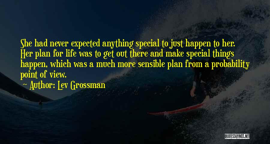 Lev Grossman Quotes: She Had Never Expected Anything Special To Just Happen To Her. Her Plan For Life Was To Get Out There