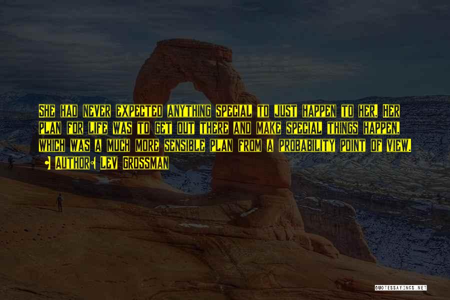 Lev Grossman Quotes: She Had Never Expected Anything Special To Just Happen To Her. Her Plan For Life Was To Get Out There