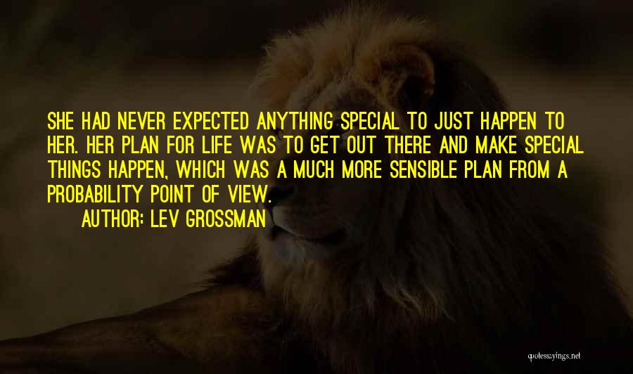 Lev Grossman Quotes: She Had Never Expected Anything Special To Just Happen To Her. Her Plan For Life Was To Get Out There