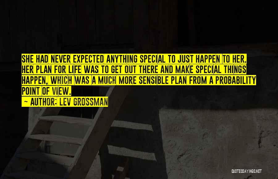 Lev Grossman Quotes: She Had Never Expected Anything Special To Just Happen To Her. Her Plan For Life Was To Get Out There