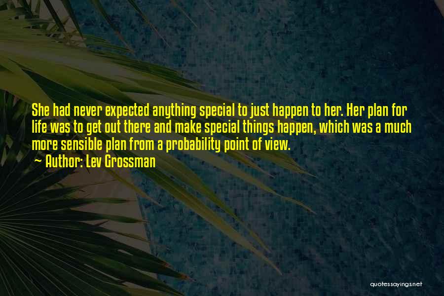 Lev Grossman Quotes: She Had Never Expected Anything Special To Just Happen To Her. Her Plan For Life Was To Get Out There